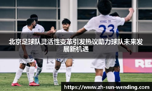 北京足球队灵活性变革引发热议助力球队未来发展新机遇