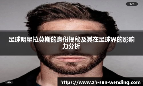 足球明星拉莫斯的身份揭秘及其在足球界的影响力分析